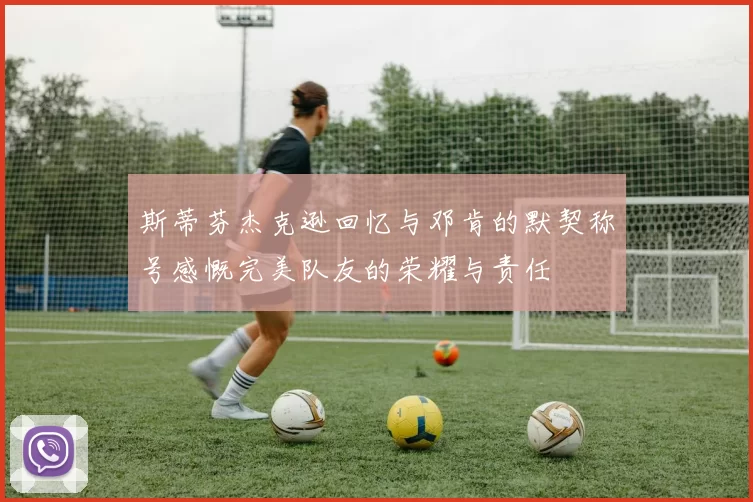 斯蒂芬杰克逊回忆与邓肯的默契称号感慨完美队友的荣耀与责任